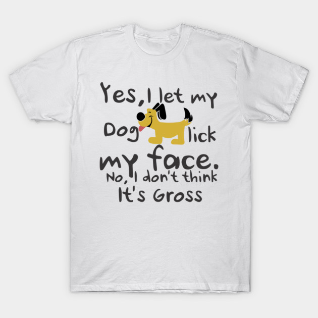 YES, I LET MY DOG LICK MY FACE, IT GROSS